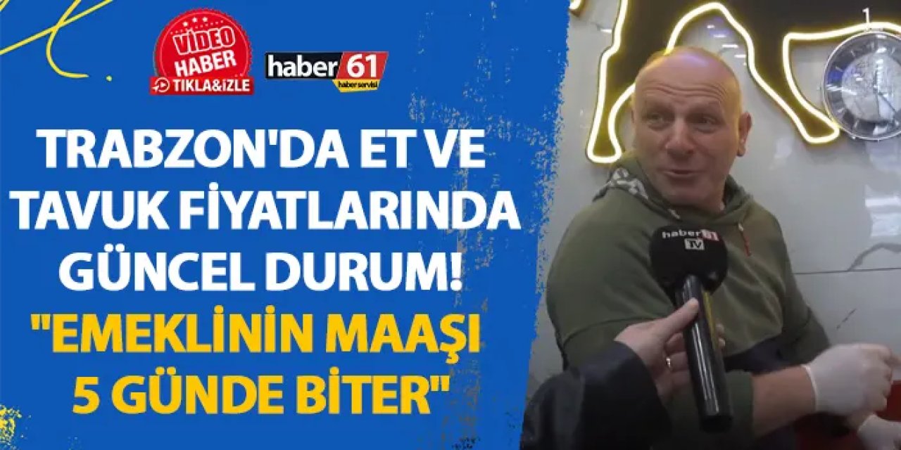 Trabzon'da et ve tavuk fiyatlarında güncel durum! "Emeklinin maaşı 5 günde biter"