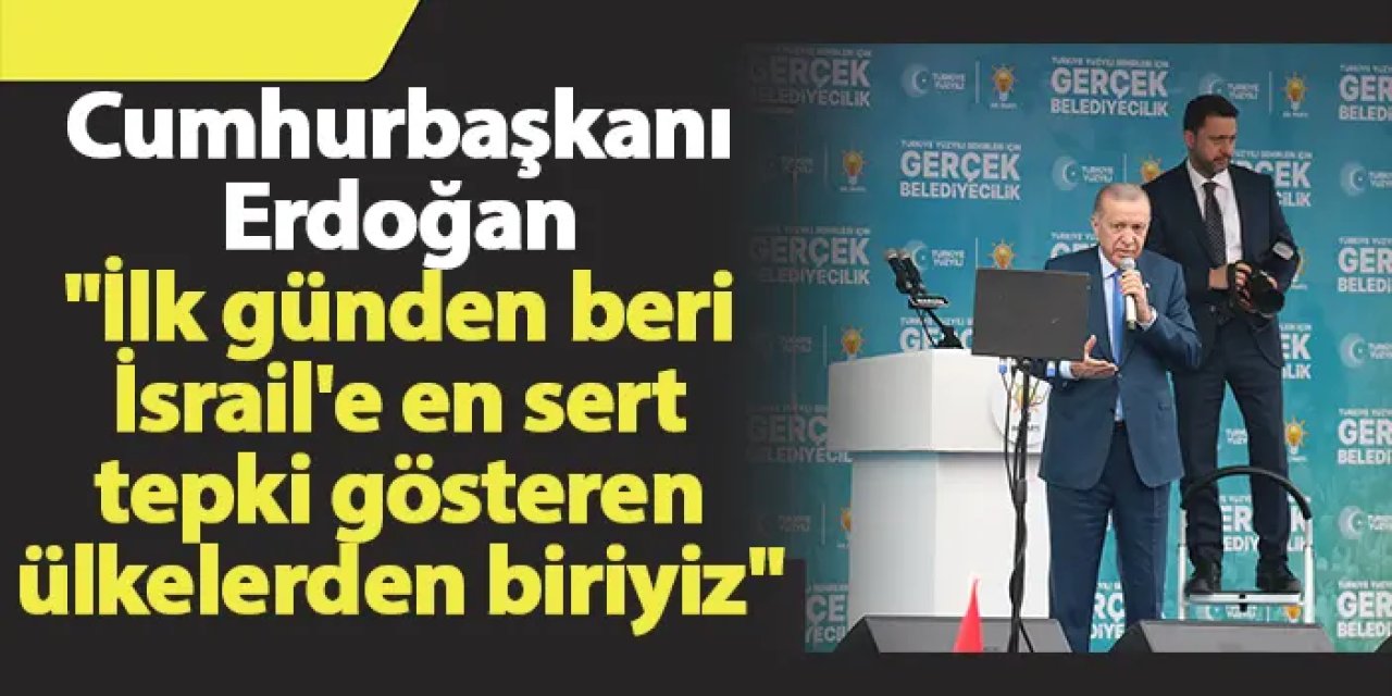 Cumhurbaşkanı Erdoğan "İlk günden beri İsrail'e en sert tepki gösteren ülkelerden biriyiz"