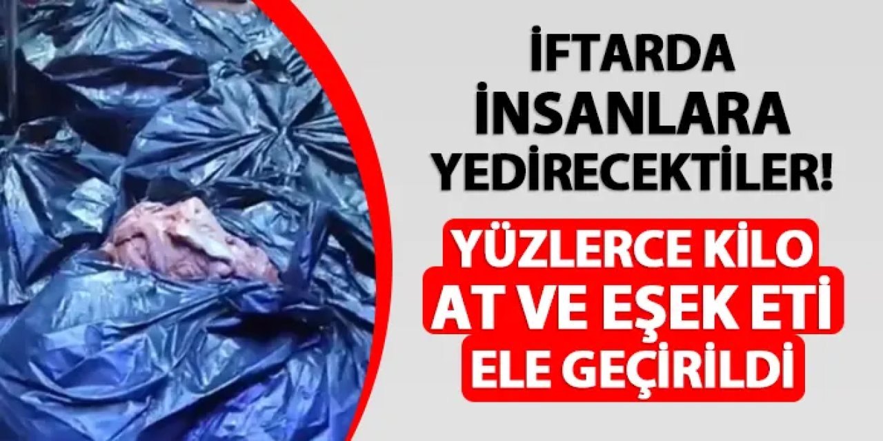İftarda insanlara yedirecektiler! 700 kg at ve eşek eti ile yakalandılar