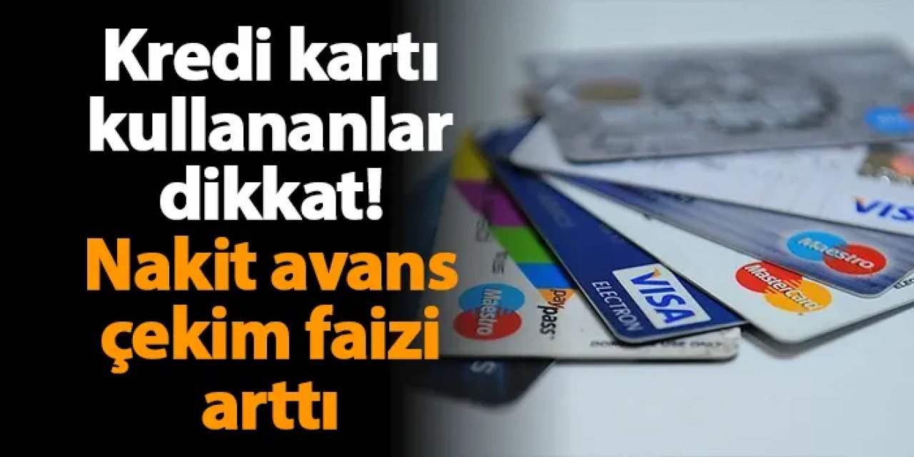 Kredi kartı kullananlar dikkat! Nakit avans çekim faizi arttı