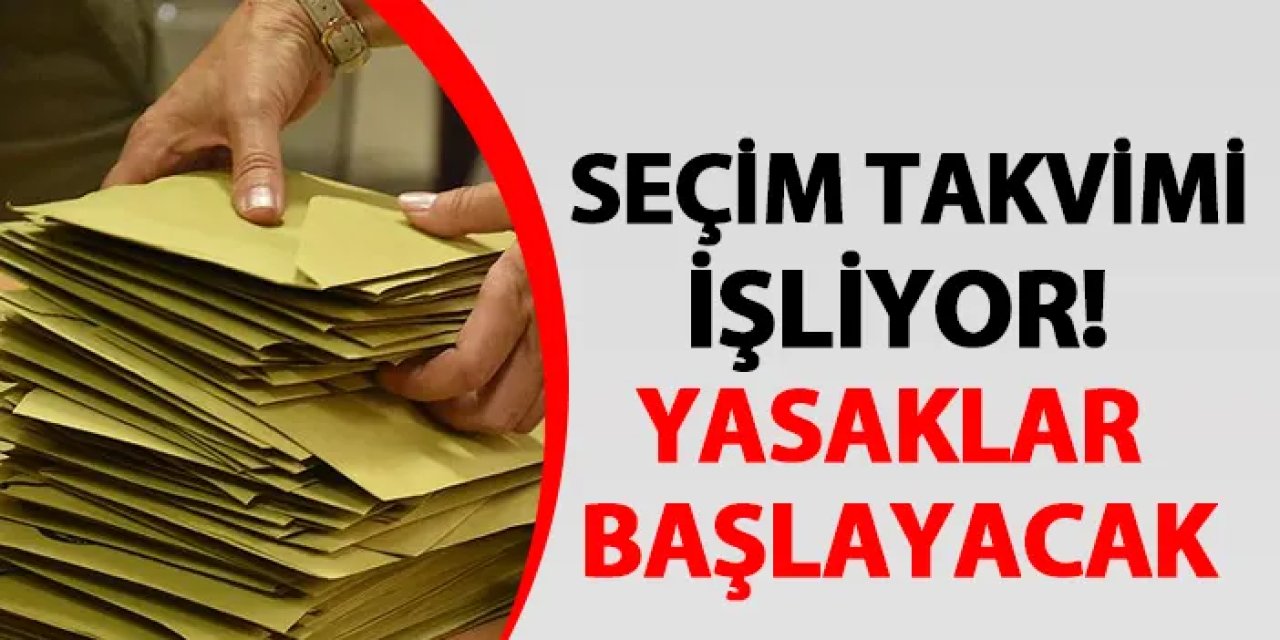 Seçim takvimi işliyor! Yasaklar başlayacak
