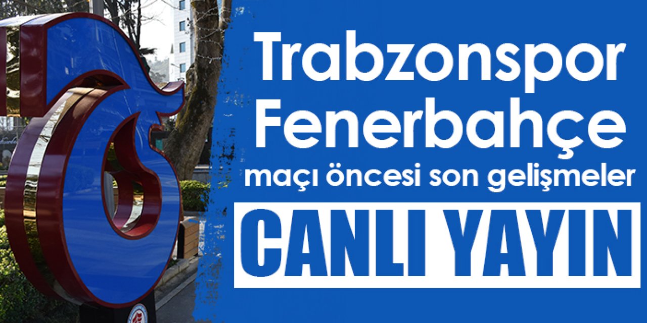 Trabzonspor – Fenerbahçe maçı öncesi son gelişmeler