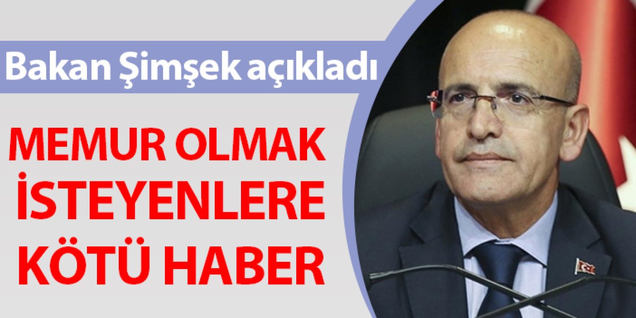 Bakan Şimşek açıkladı! Memur olmak isteyenlere kötü haber!