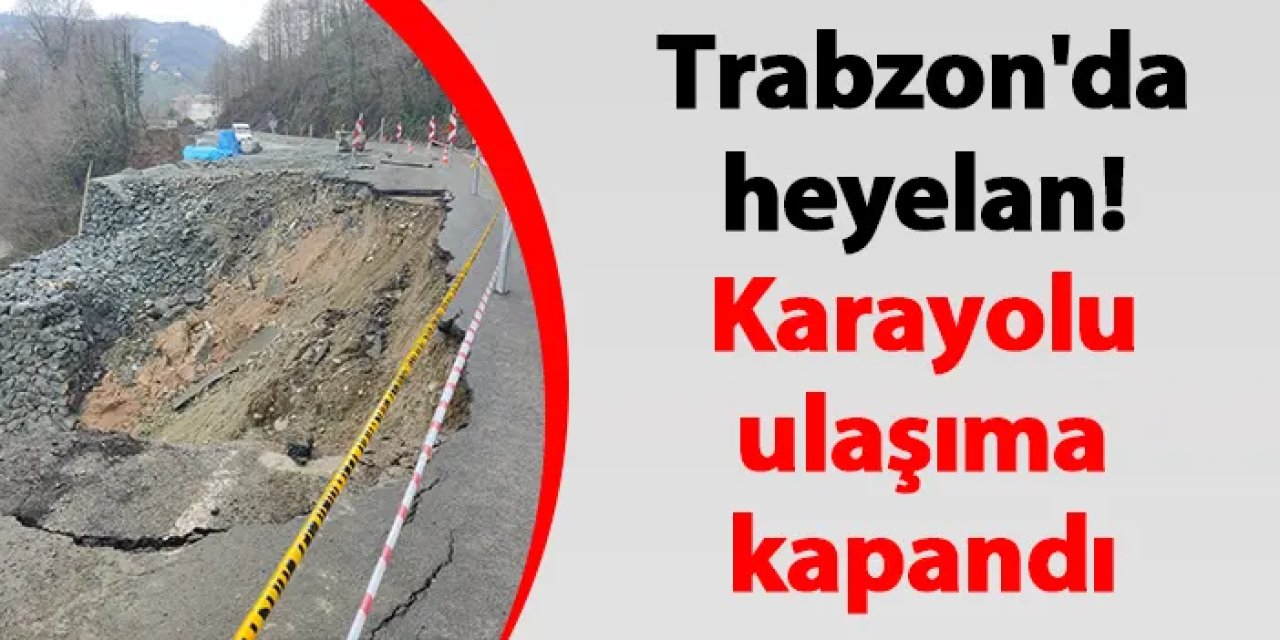 Trabzon'da heyelan! Karayolu ulaşıma kapandı