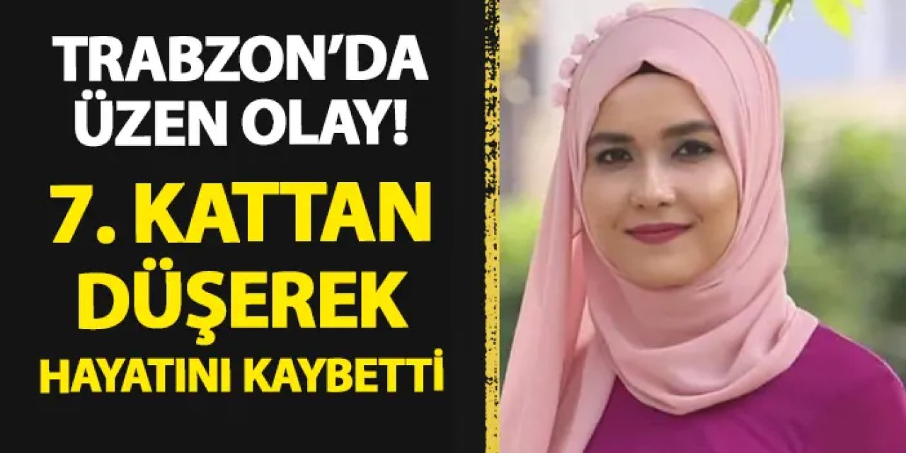 Trabzon'da üzücü olay! Genç kız 7. kattan düşerek hayatını kaybetti