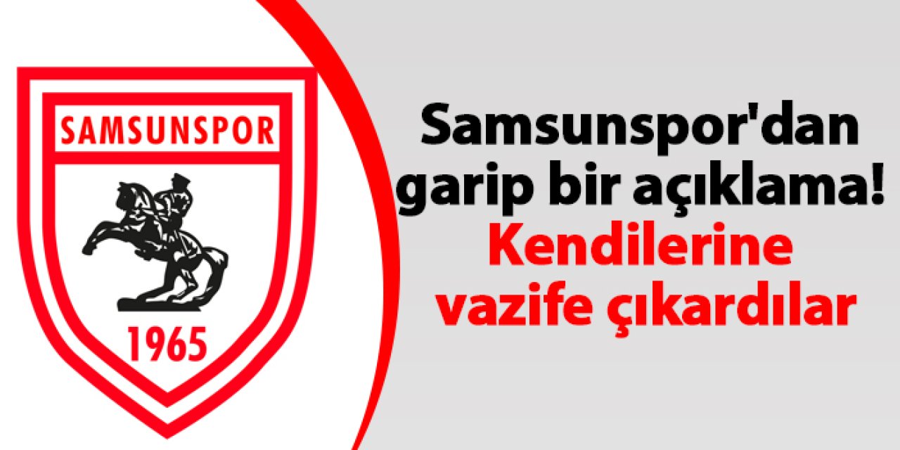 Samsunspor'dan garip bir açıklama! Kendilerine vazife çıkardılar