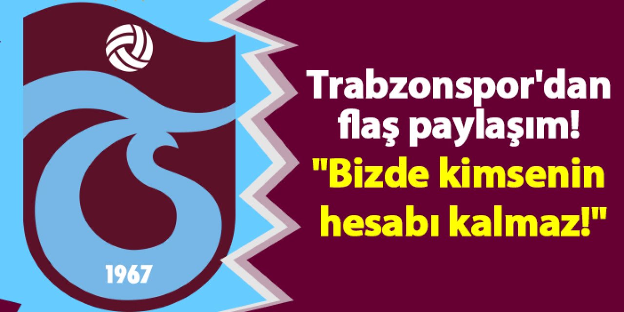 Trabzonspor'dan flaş paylaşım! "Bizde kimsenin hesabı kalmaz!"