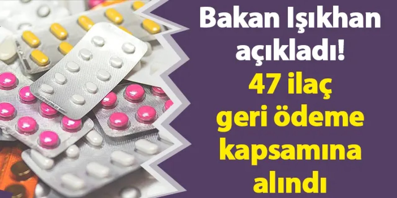Bakan Işıkhan açıkladı! 47 ilaç geri ödeme kapsamına alındı