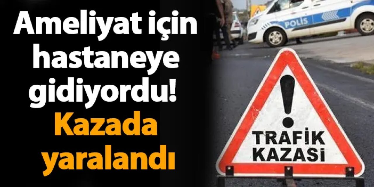 Samsun'da ameliyat için hastaneye gidiyordu! Kazada yaralandı