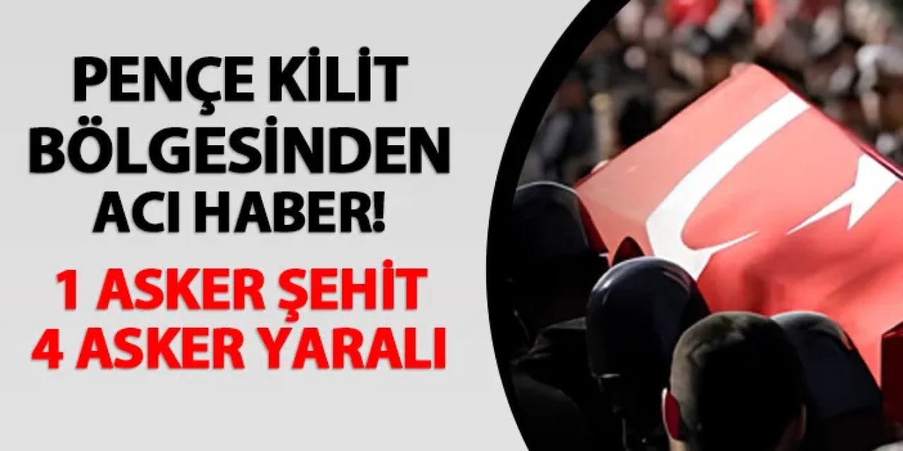Pençe-Kilit harekatı bölgesinden acı haber! 1 asker şehit, 4 asker yaralı