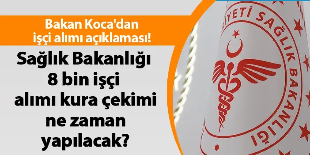 Bakan Koca'dan işçi alımı açıklaması! Sağlık Bakanlığı 8 bin işçi alımı kura çekimi ne zaman yapılacak?