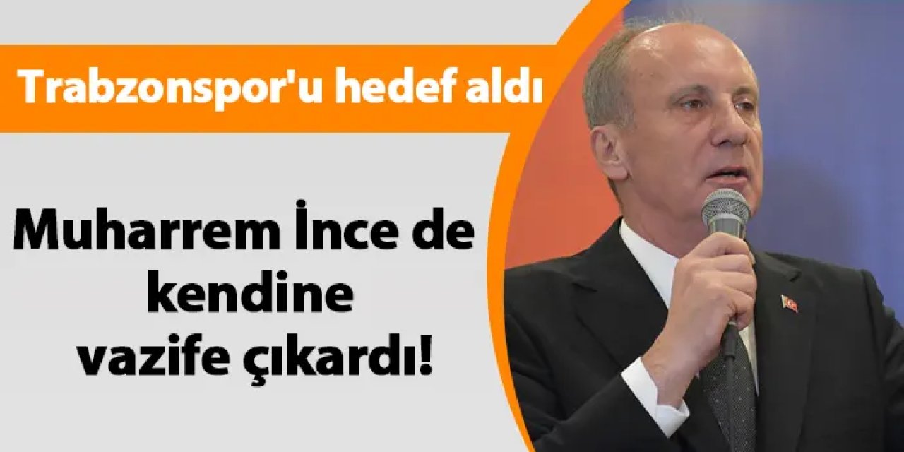 Muharrem İnce de kendine vazife çıkardı! Trabzonspor'u hedef aldı