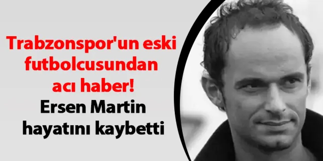 Eski milli futbolcu Ersen Martin hayatını kaybetti