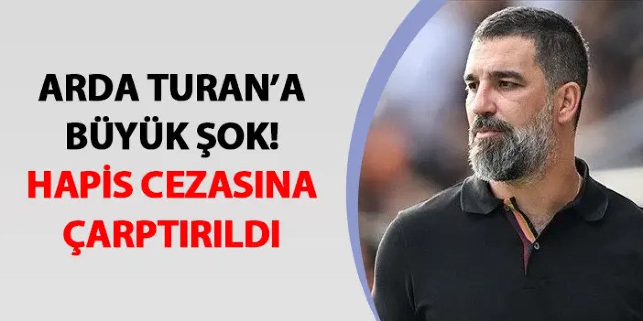 Arda Turan'a büyük şok! Hapis cezasına çarptırıldı