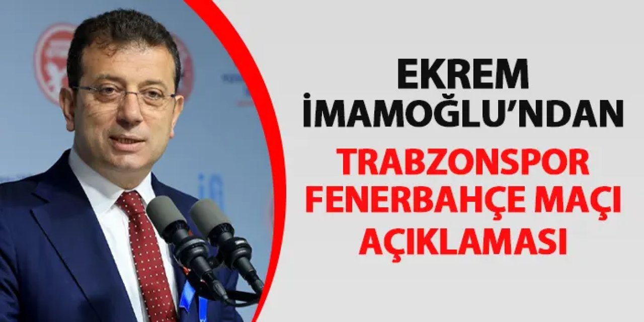 Ekrem İmamoğlu'ndan Trabzonspor - Fenerbahçe maçı sözleri