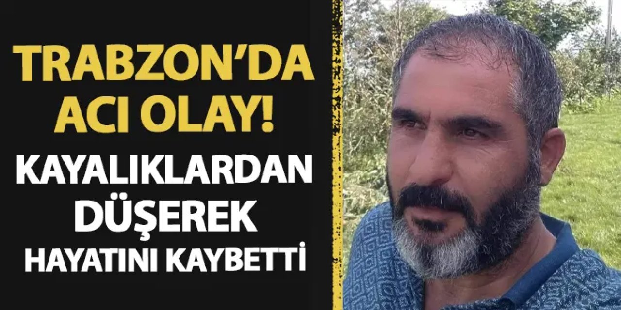 Trabzon'da acı olay! Kayalıklardan düşerek hayatını kaybetti