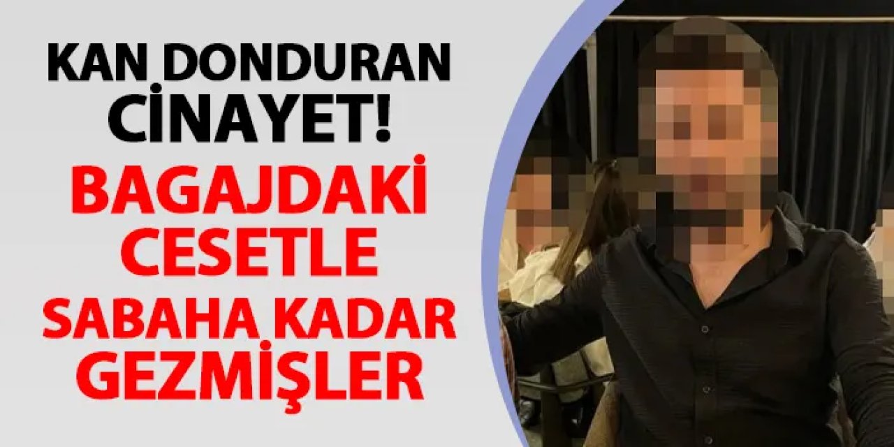 Kan donduran olay! Bagajdaki cesetle sabaha kadar gezmişler