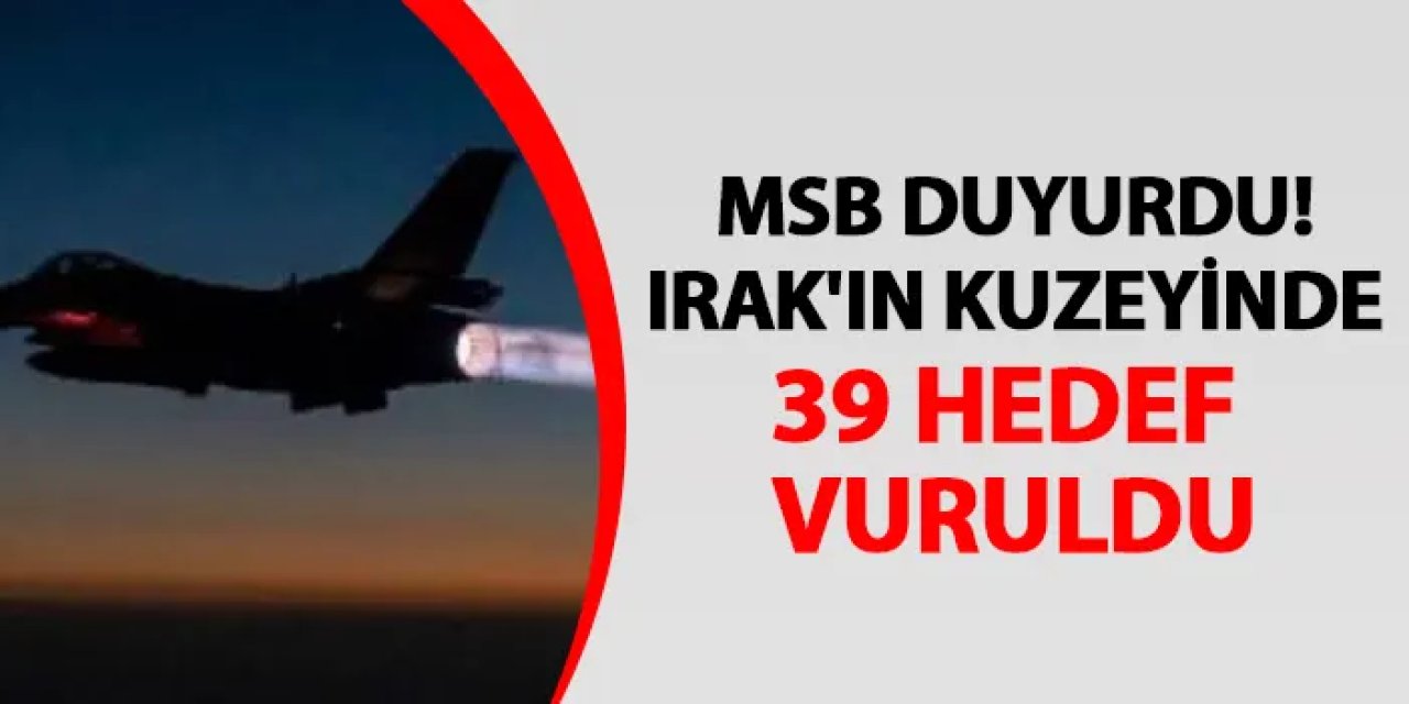 MSB duyurdu! Irak'ın kuzeyinde 39 hedef vuruldu
