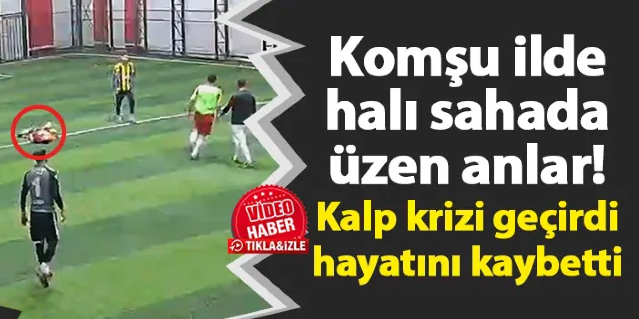 Komşu ilde halı sahada üzen anlar! Kalp krizi geçirdi hayatını kaybetti