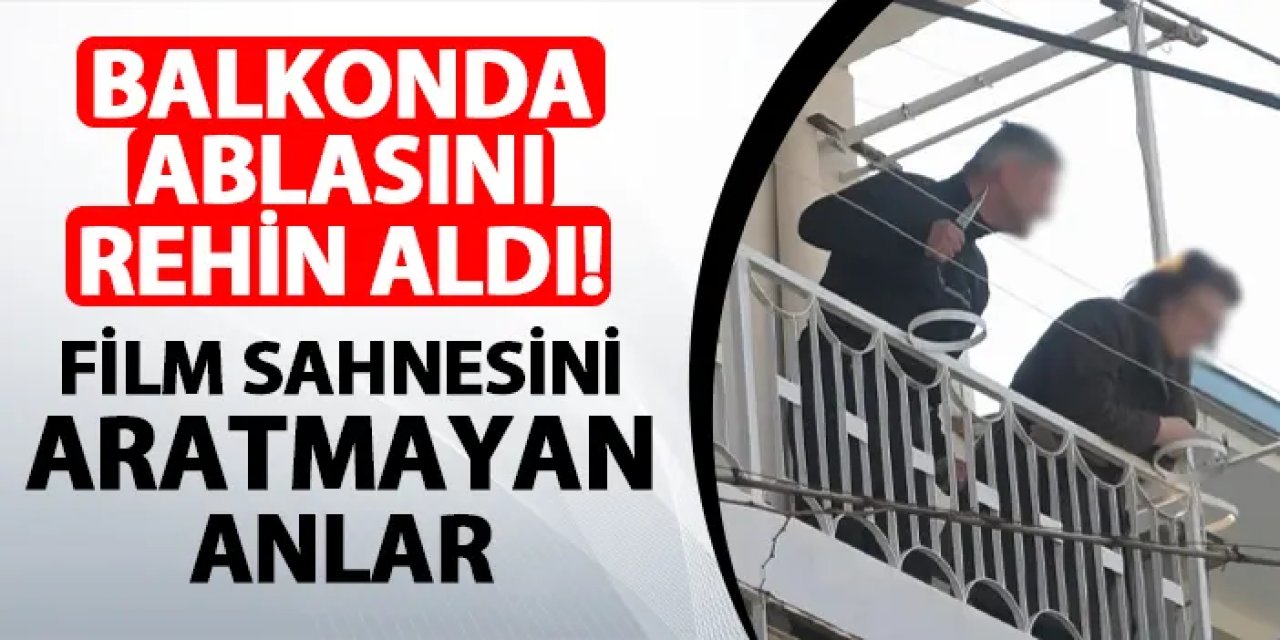Bıçakla ablasını rehin aldı! Film sahnesini aratmayan anlar