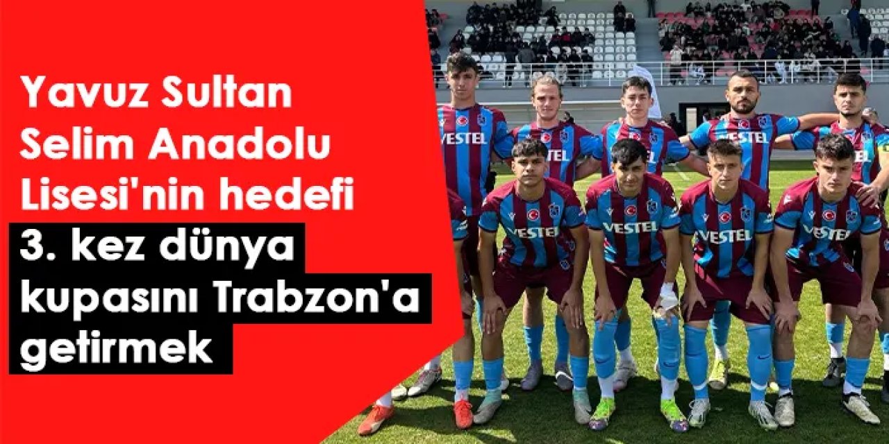 Yavuz Sultan Selim Anadolu Lisesi'nin hedefi 3. kez dünya kupasını Trabzon'a getirmek