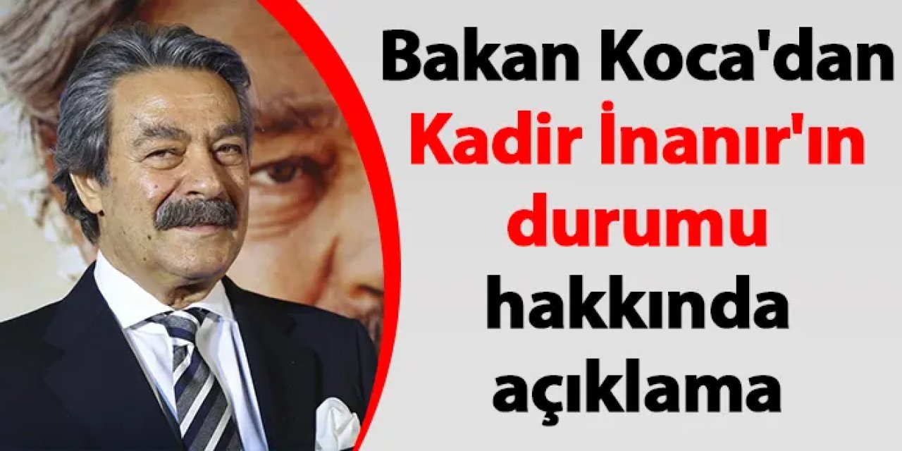Sağlık Bakanı Fahrettin Koca'dan Kadir İnanır'ın durumu hakkında açıklama