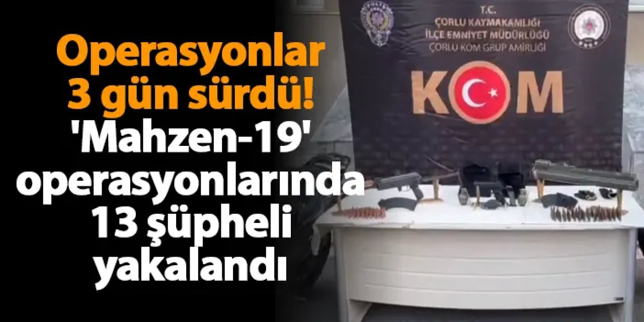Operasyonlar 3 gün sürdü! 'Mahzen-19' operasyonlarında 13 şüpheli yakalandı