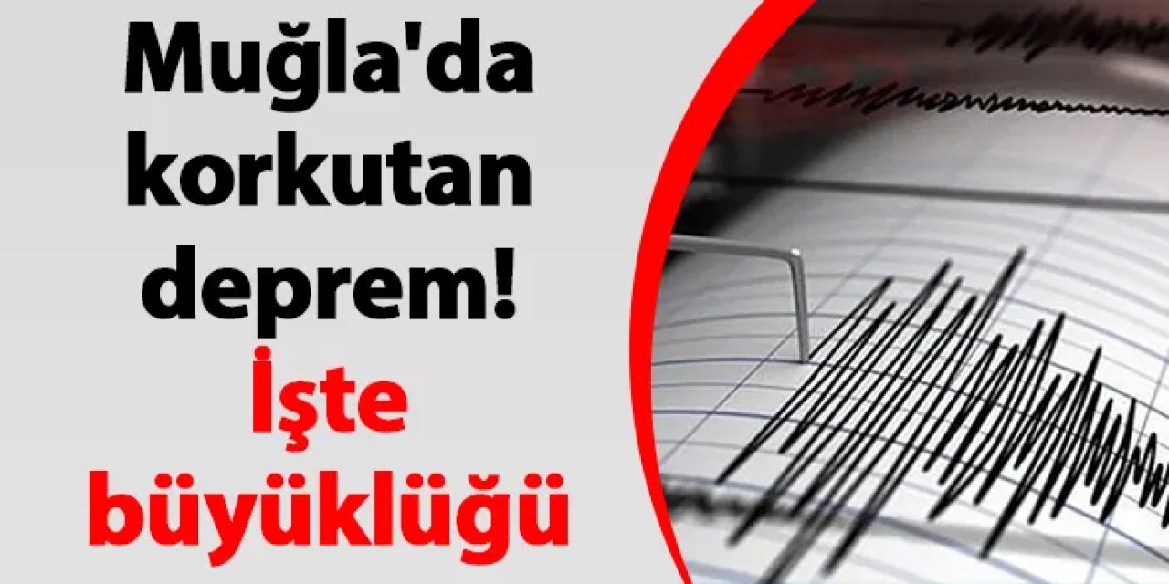 Muğla'da korkutan deprem! İşte büyüklüğü