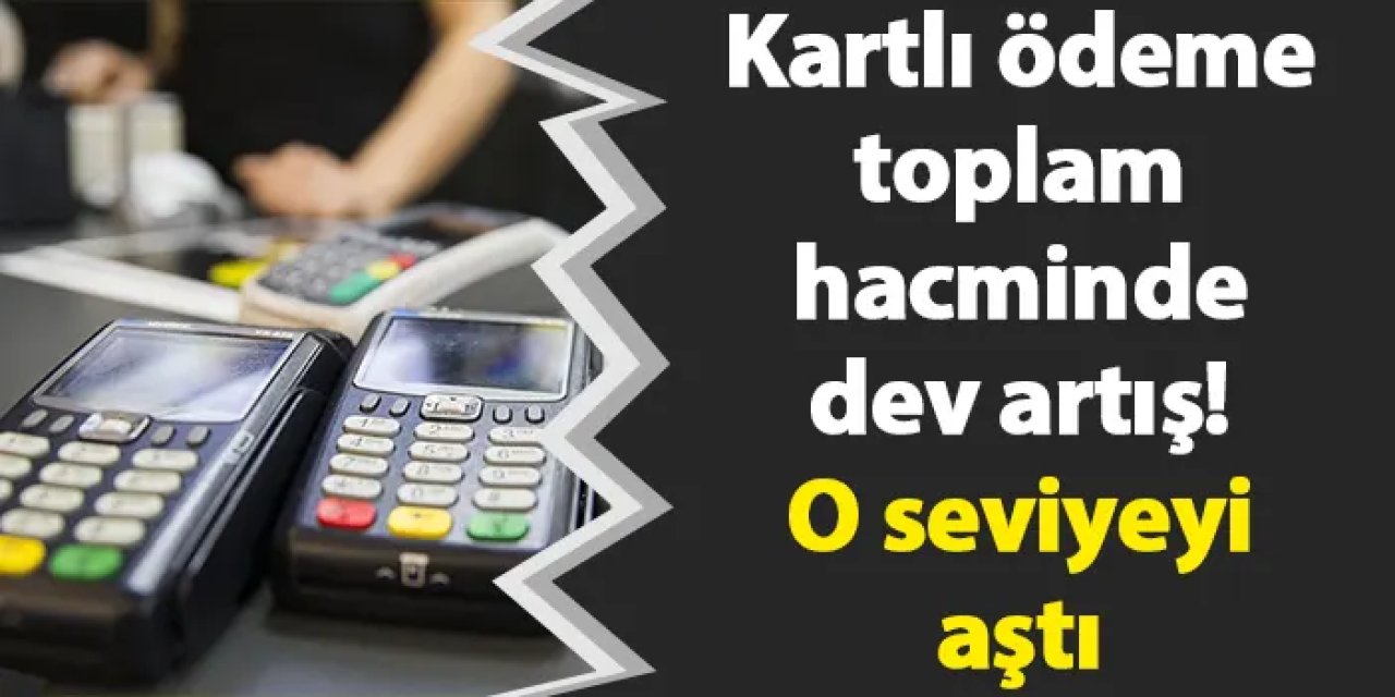 Kartlı ödeme toplam hacminde dev artış! O seviyeyi aştı