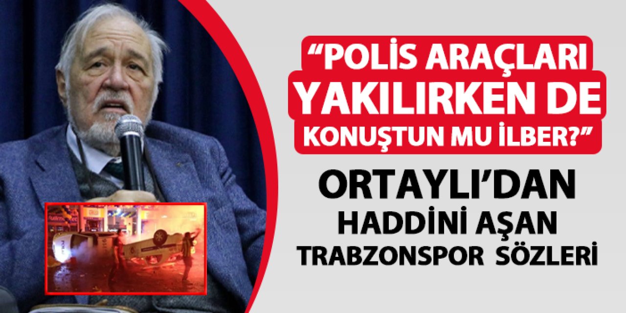 İlber Ortaylı'dan haddini aşan Trabzonspor sözleri! "Polis araçları yakılırken de konuştun mu İlber?"
