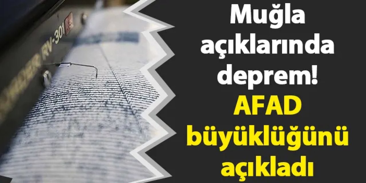 Muğla açıklarında deprem! AFAD büyüklüğünü açıkladı