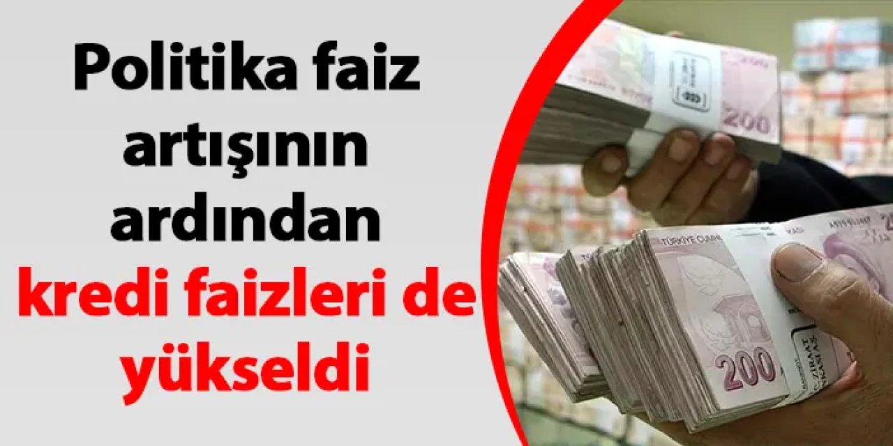 Politika faiz artışının ardından kredi faizleri de yükseldi