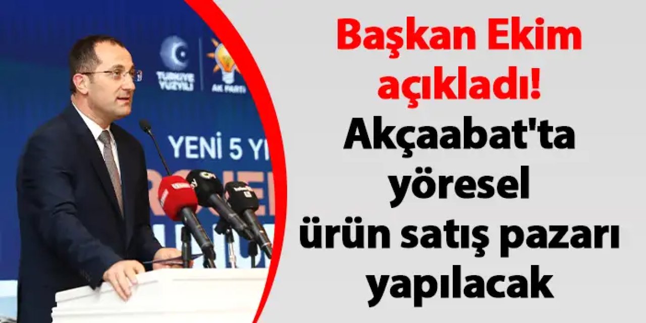 Başkan Ekim açıkladı! Akçaabat'ta yöresel ürün satış pazarı yapılacak