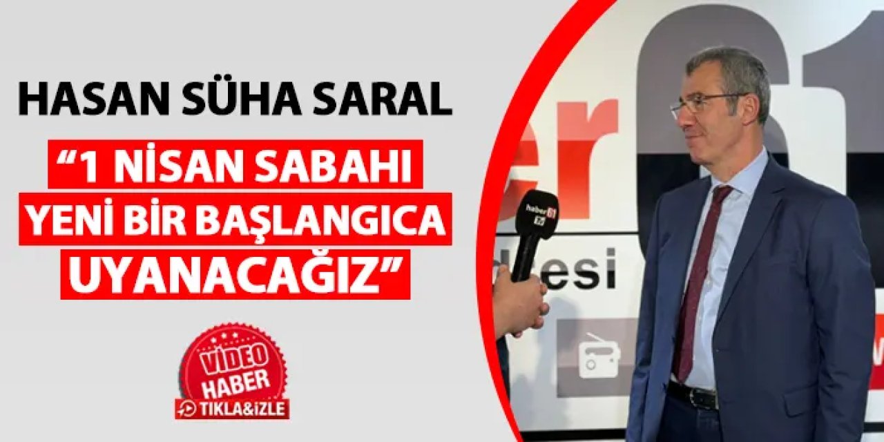 Hasan Süha Saral: “Trabzon’u 50 yıllık planlarla yöneteceğiz”