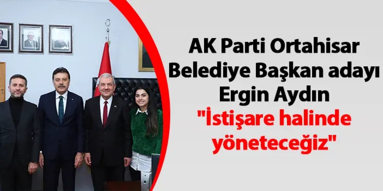 AK Parti Ortahisar Belediye Başkan adayı Ergin Aydın "İstişare halinde yöneteceğiz"