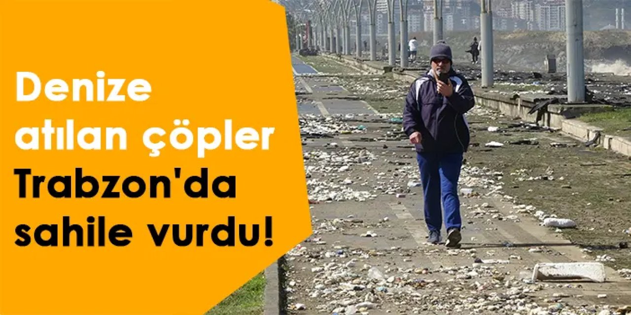 Denize atılan çöpler Trabzon'da sahile vurdu!