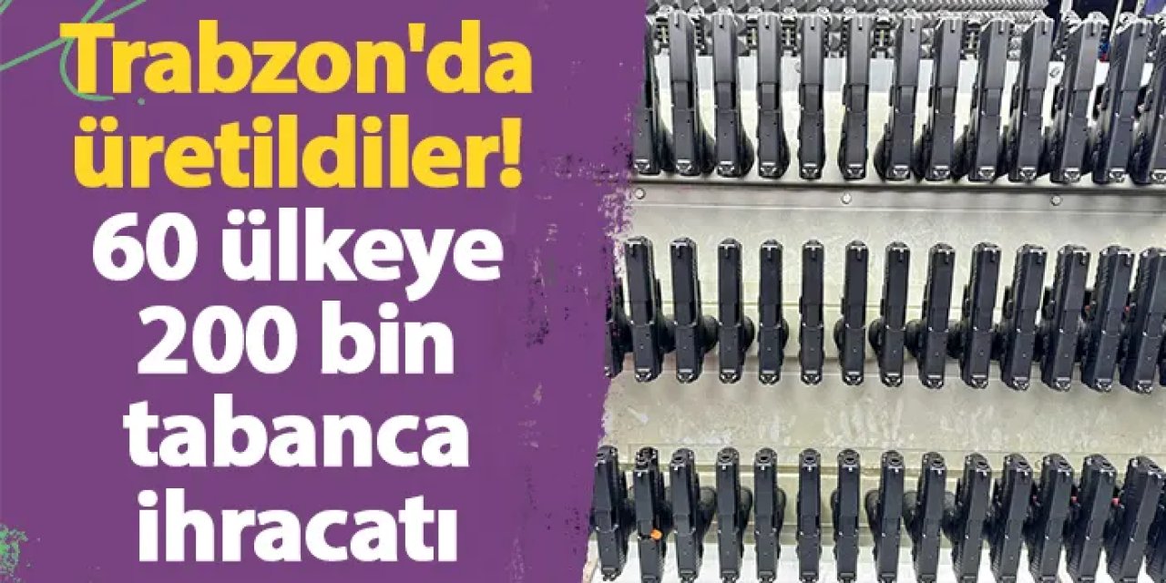 Trabzon'da üretildiler! 60 ülkeye 200 bin tabanca ihracatı