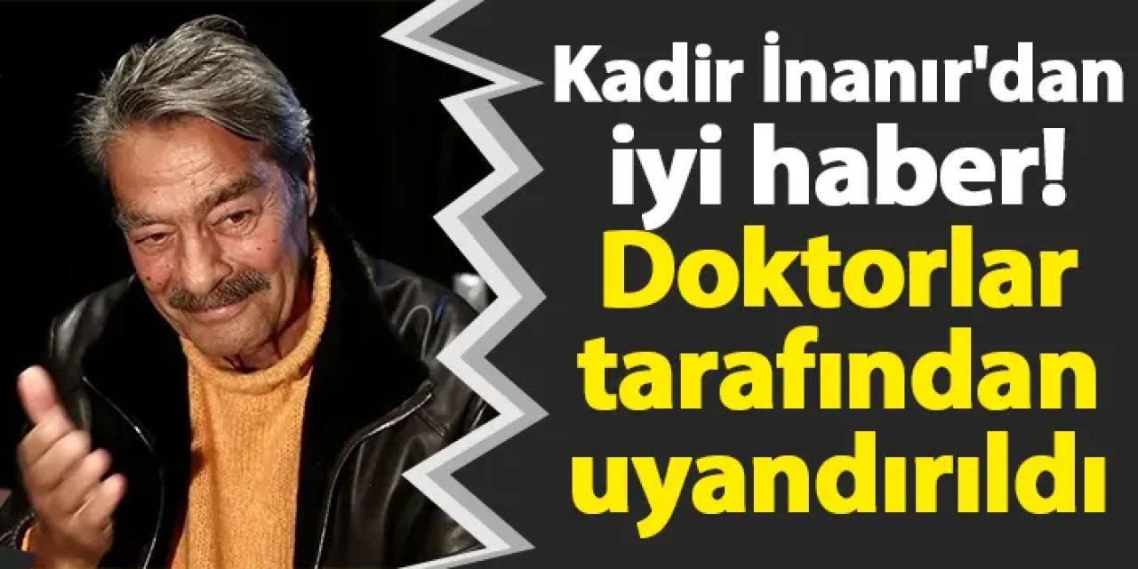 Kadir İnanır'dan iyi haber! Doktorlar tarafından uyandırıldı