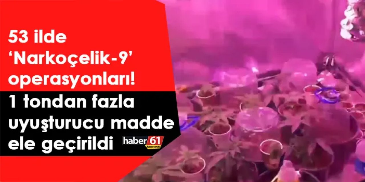 53 ilde ‘Narkoçelik-9’ operasyonları! 1 tondan fazla uyuşturucu madde ele geçirildi