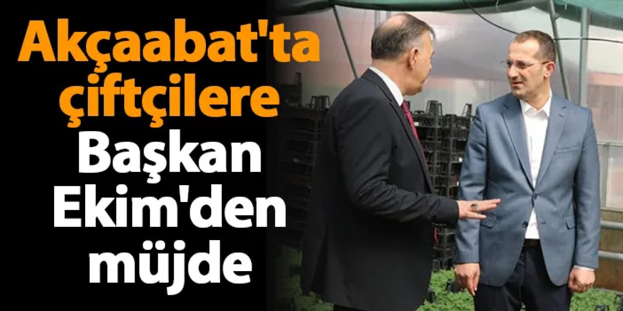 Akçaabat'ta çiftçilere Başkan Ekim'den müjde