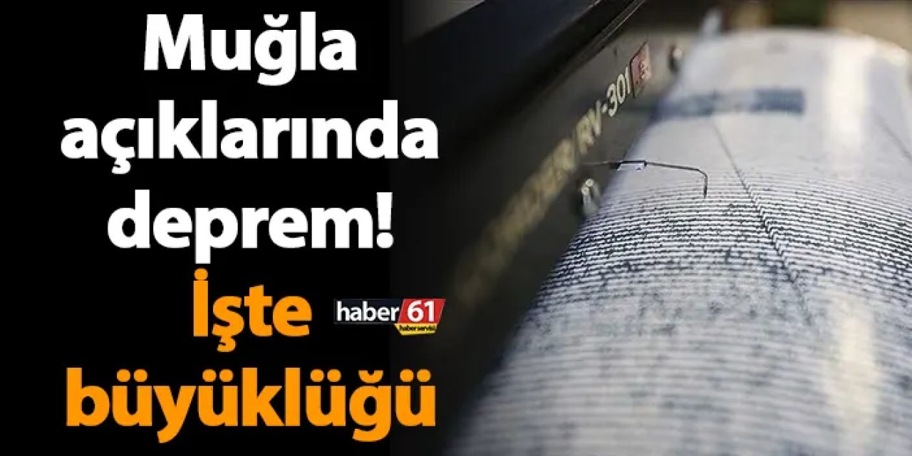 Muğla açıklarında deprem! İşte büyüklüğü