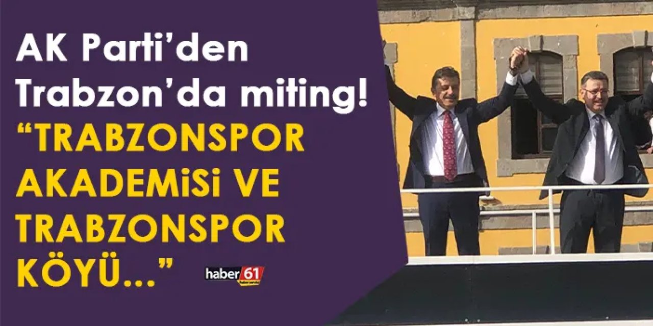 AK Parti'den Trabzon’da miting! "Trabzonspor akademisi ve Trabzonspor köyü..."