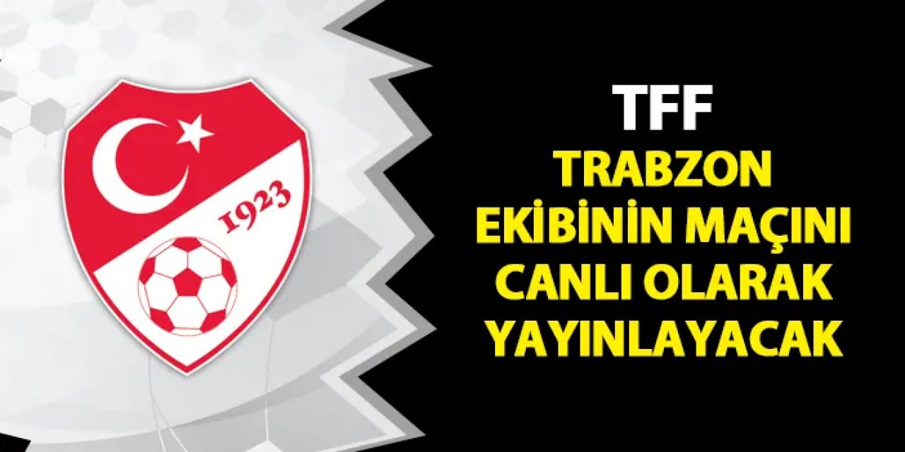 TFF, Trabzon ekibinin maçını canlı yayınlayacak