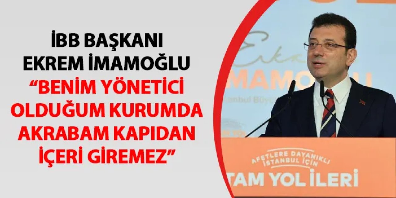 İBB Başkanı Ekrem İmamoğlu: "Akrabam kapıdan içeri giremez"