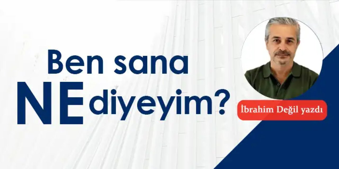 Ben sana ne diyeyim?