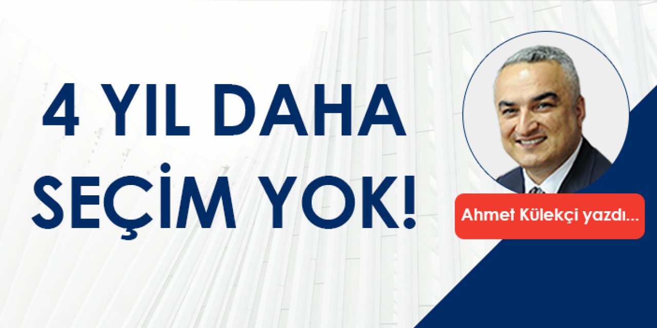 4 yıl daha seçim yok!