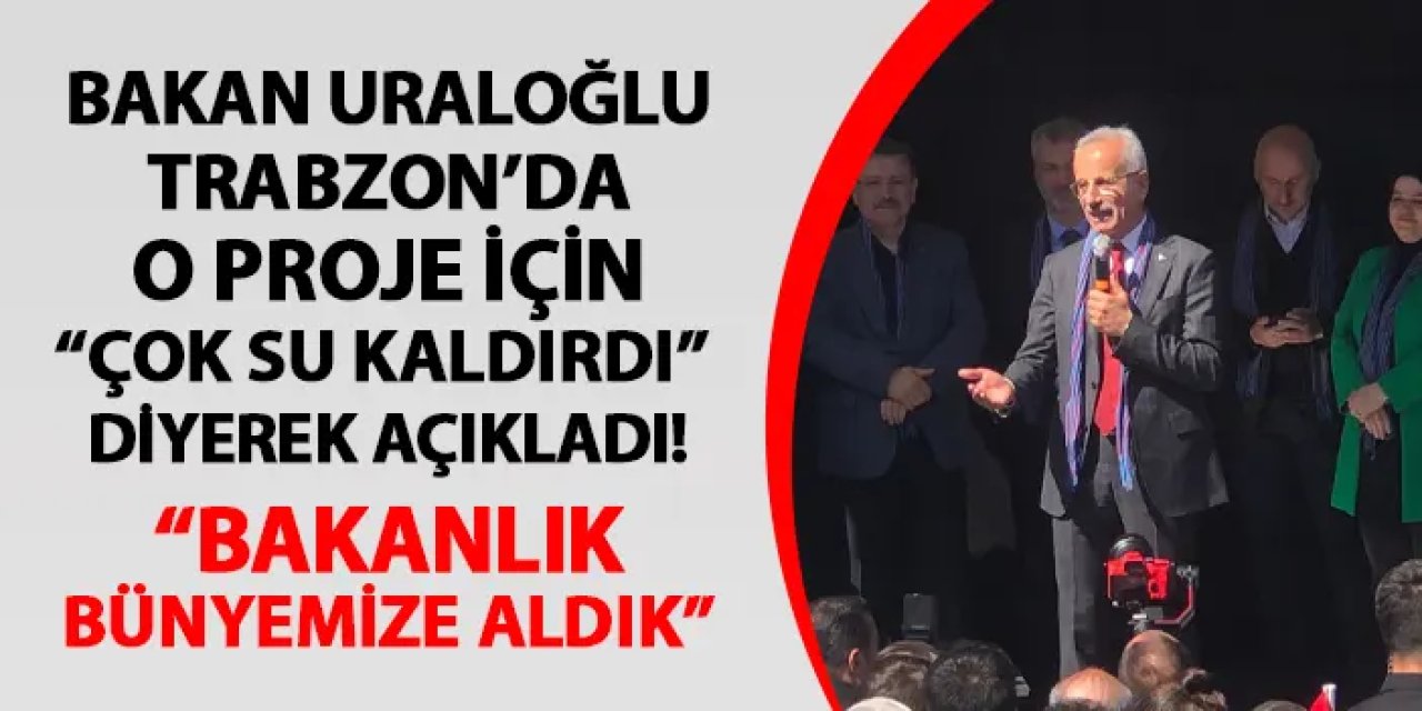 Bakan Uraloğlu Trabzon'da o proje için "çok su kaldırdı" diyerek açıkladı! "Bakanlık bünyemize aldık"