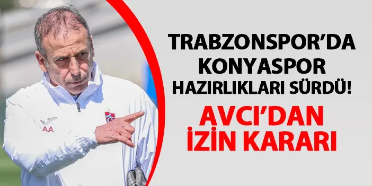 Trabzonspor'da Konyaspor hazırlıkları sürdü: Avcı'dan izin kararı