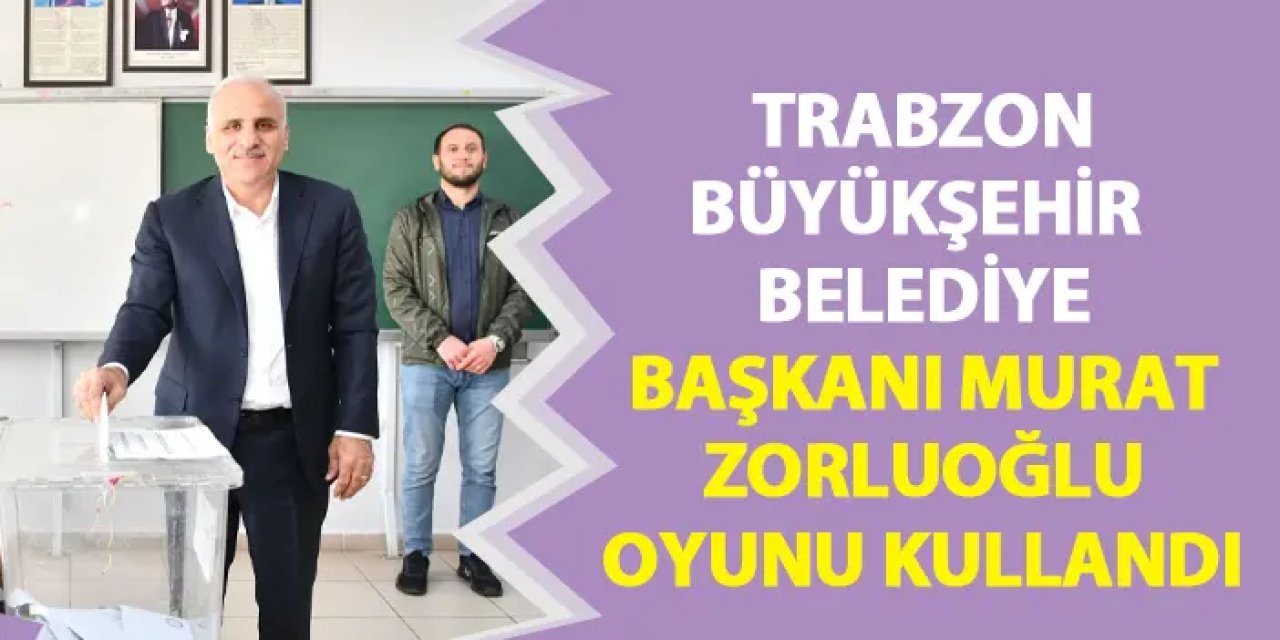 Trabzon Büyükşehir Belediye Başkanı Murat Zorluoğlu oyunu kullandı