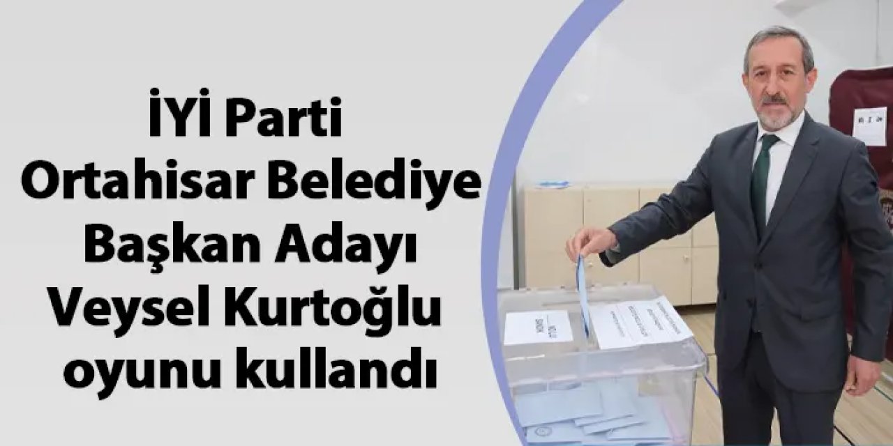 İYİ Parti Ortahisar Belediye Başkan Adayı Veysel Kurtoğlu oyunu kullandı